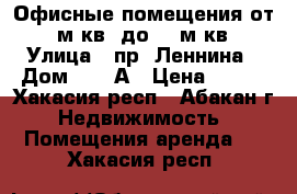 Офисные помещения от 15 м.кв. до 40 м.кв. › Улица ­ пр. Леннина › Дом ­ 218А › Цена ­ 350 - Хакасия респ., Абакан г. Недвижимость » Помещения аренда   . Хакасия респ.